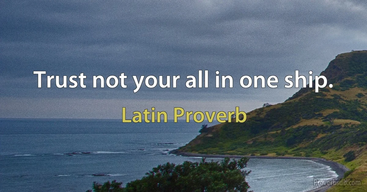 Trust not your all in one ship. (Latin Proverb)