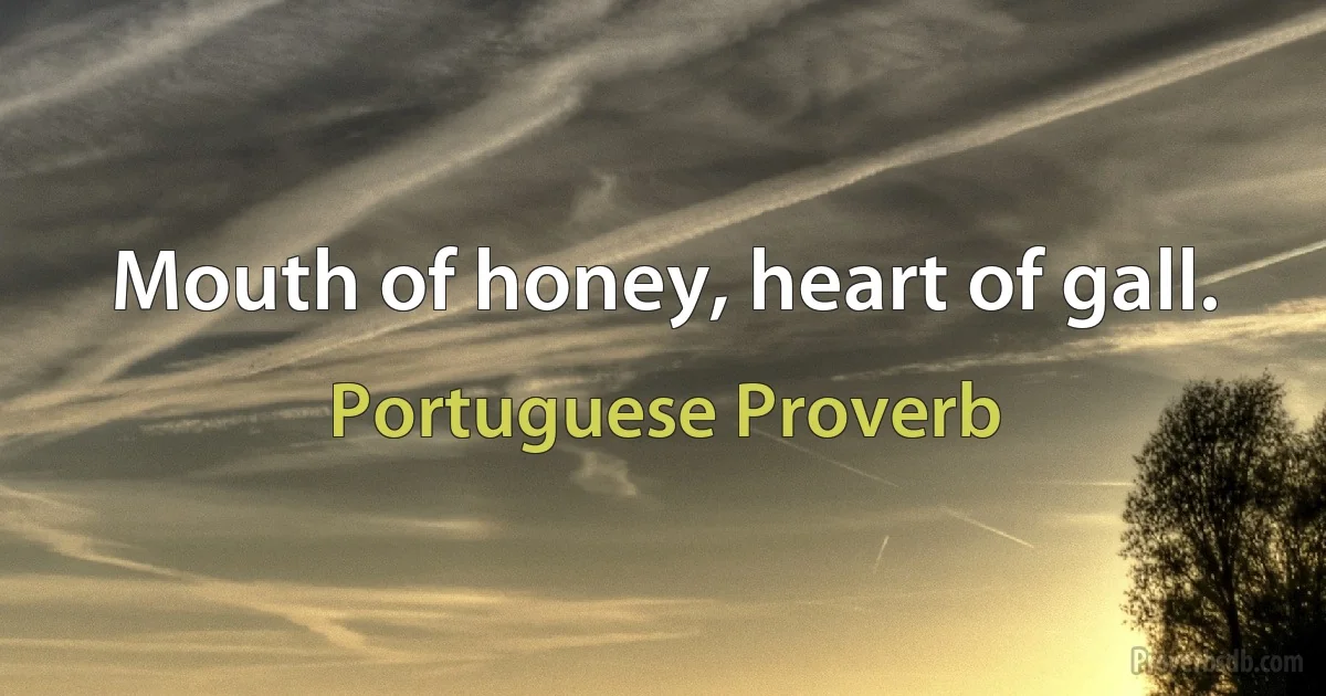 Mouth of honey, heart of gall. (Portuguese Proverb)