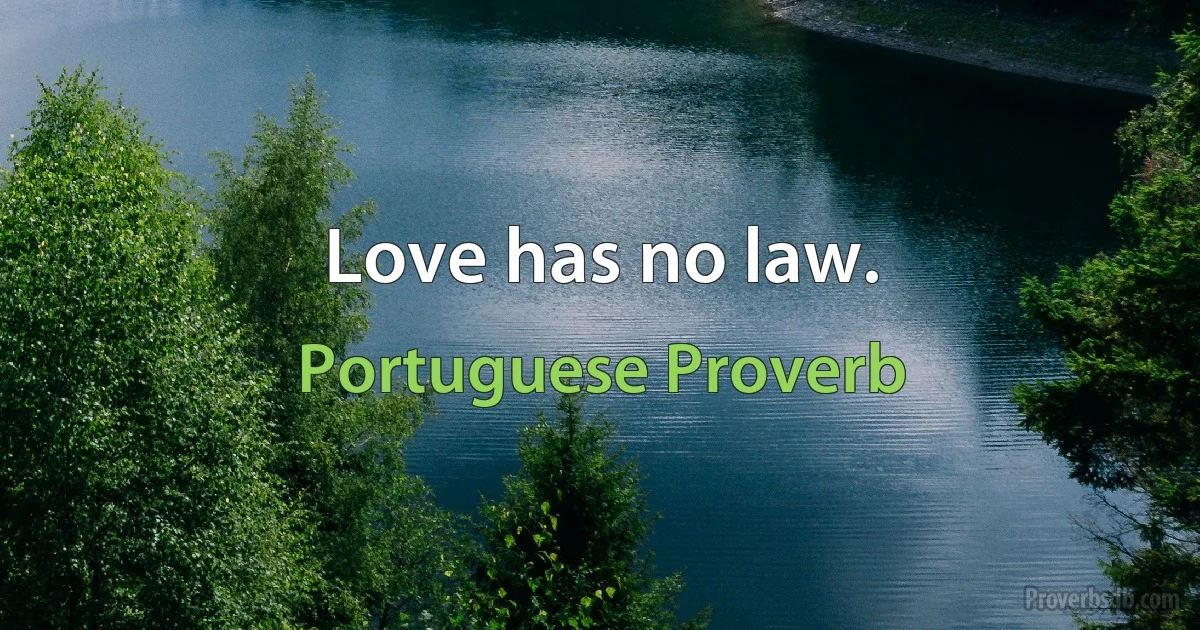 Love has no law. (Portuguese Proverb)