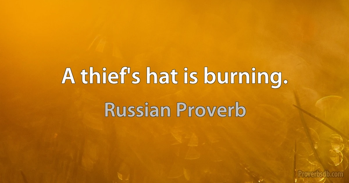 A thief's hat is burning. (Russian Proverb)