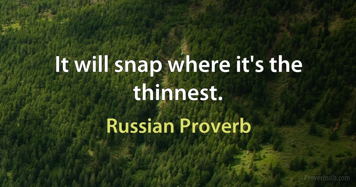 It will snap where it's the thinnest. (Russian Proverb)