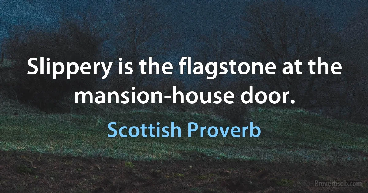 Slippery is the flagstone at the mansion-house door. (Scottish Proverb)