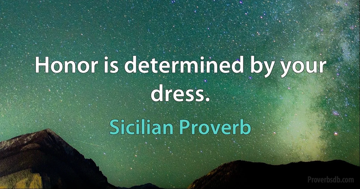 Honor is determined by your dress. (Sicilian Proverb)