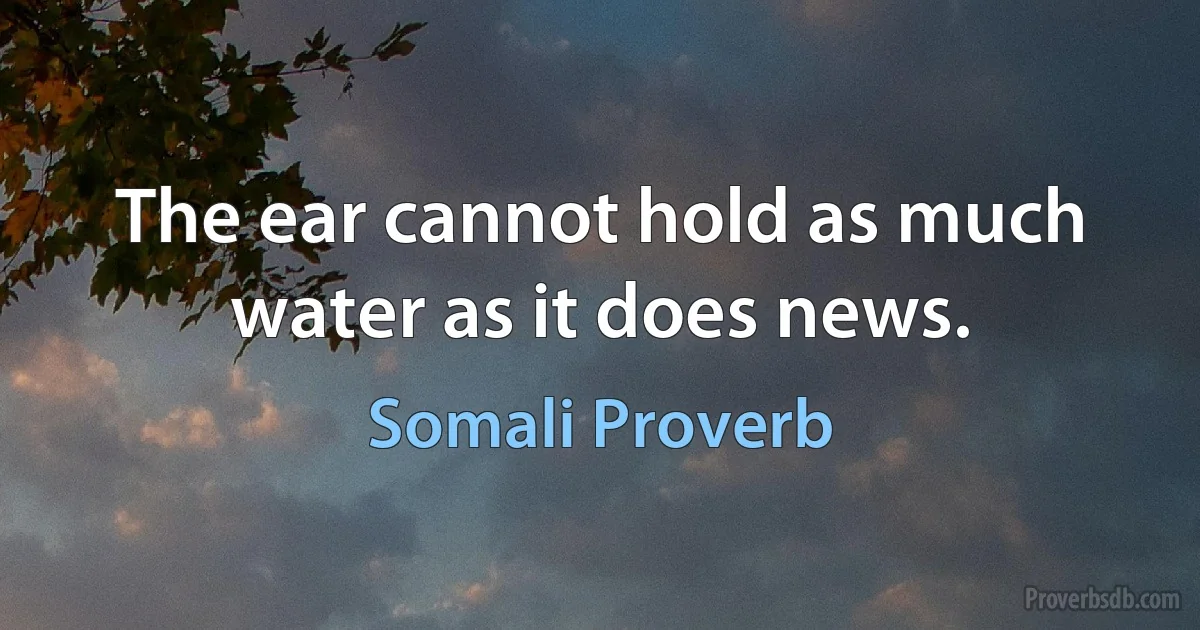 The ear cannot hold as much water as it does news. (Somali Proverb)