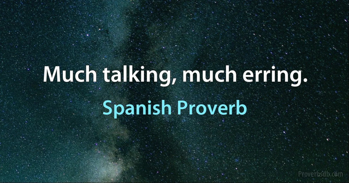 Much talking, much erring. (Spanish Proverb)