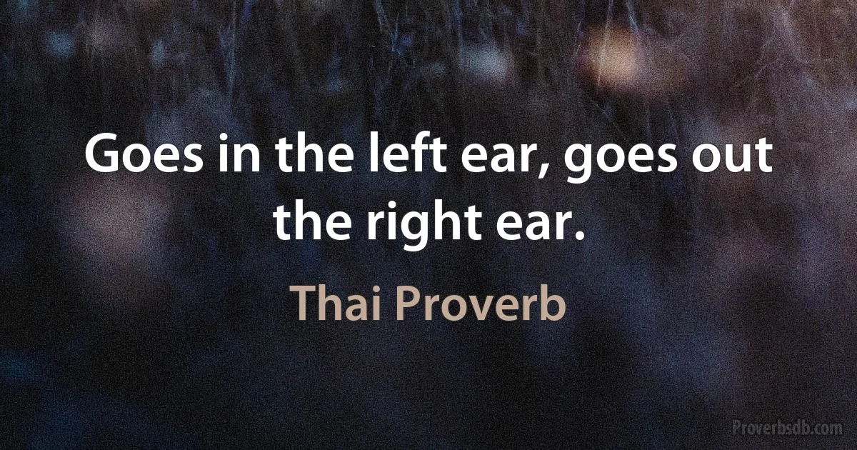 Goes in the left ear, goes out the right ear. (Thai Proverb)