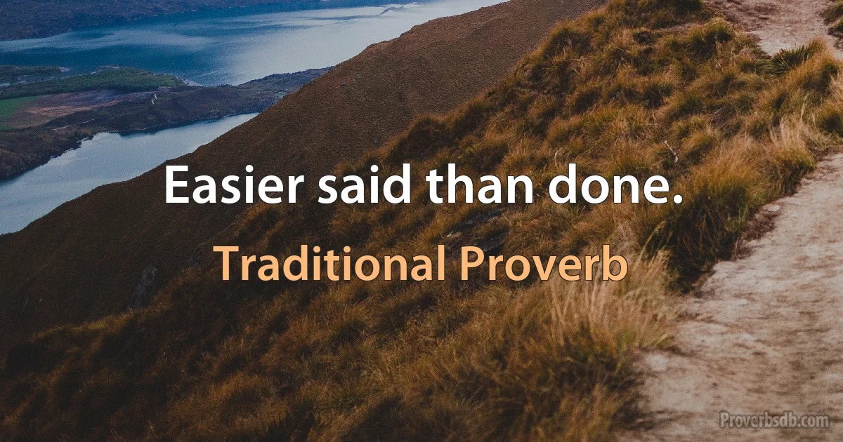 Easier said than done. (Traditional Proverb)