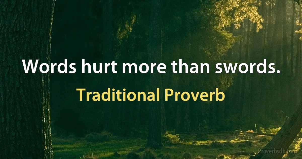 Words hurt more than swords. (Traditional Proverb)