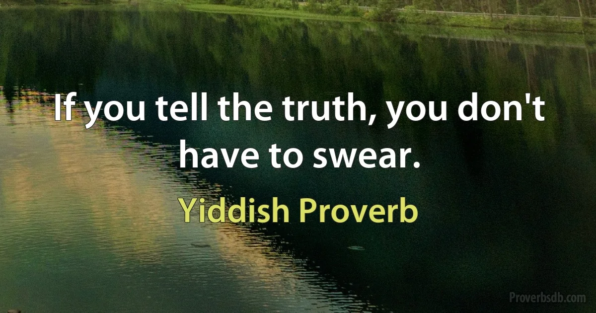 If you tell the truth, you don't have to swear. (Yiddish Proverb)