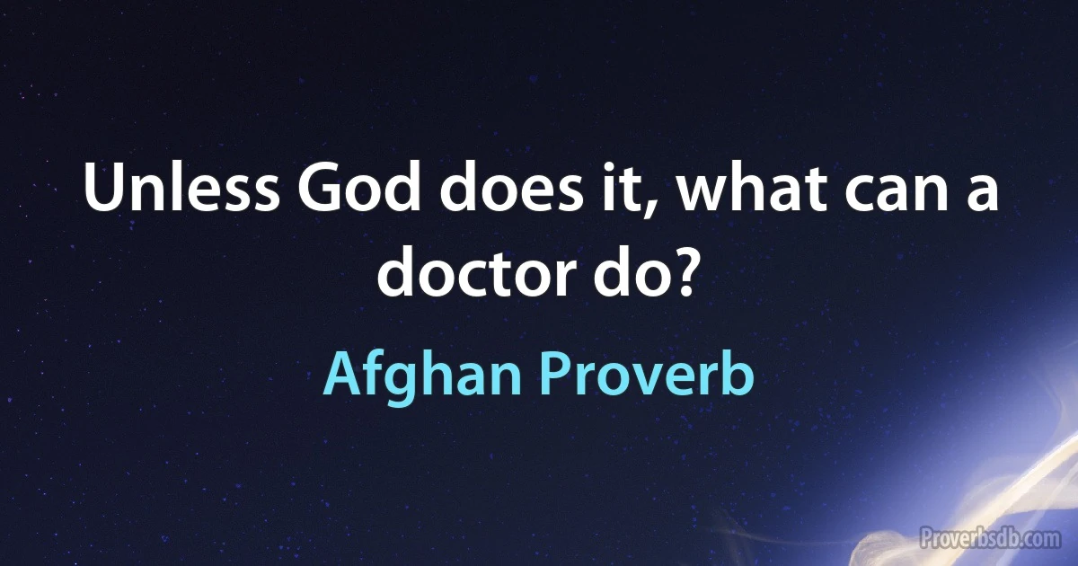 Unless God does it, what can a doctor do? (Afghan Proverb)