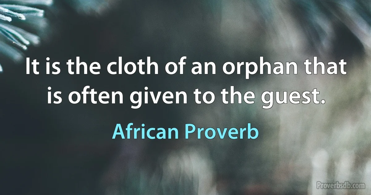 It is the cloth of an orphan that is often given to the guest. (African Proverb)