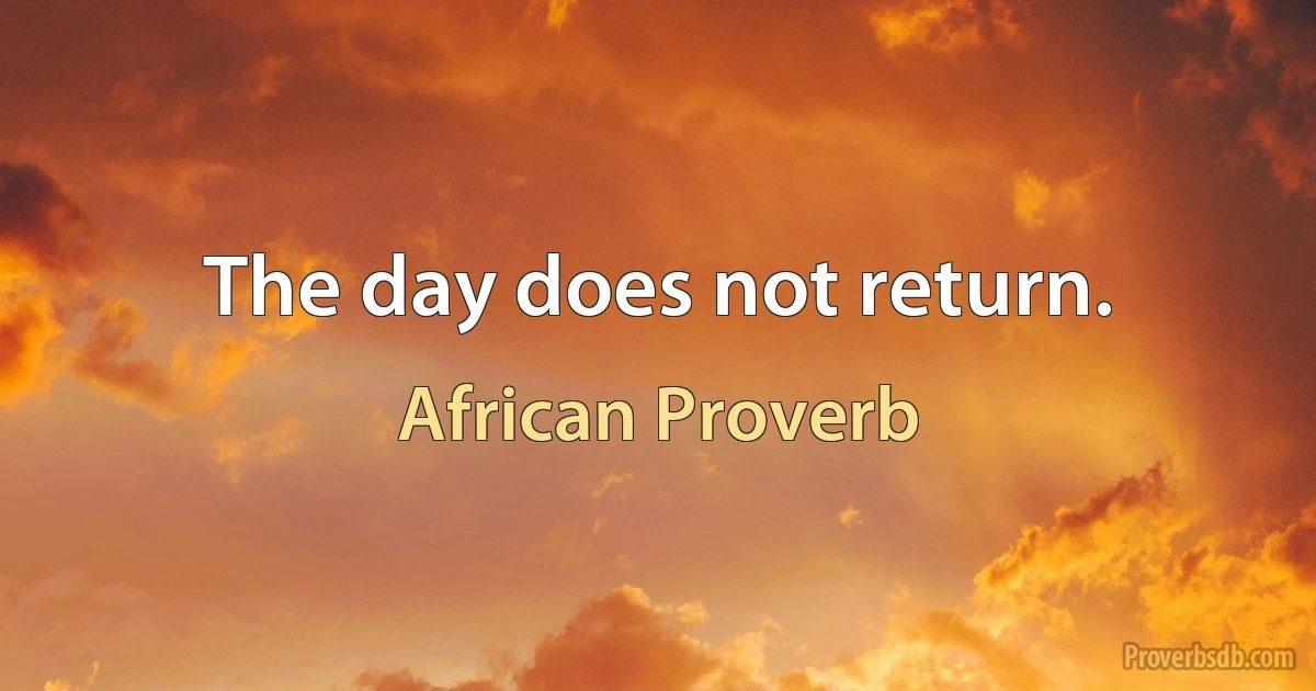 The day does not return. (African Proverb)