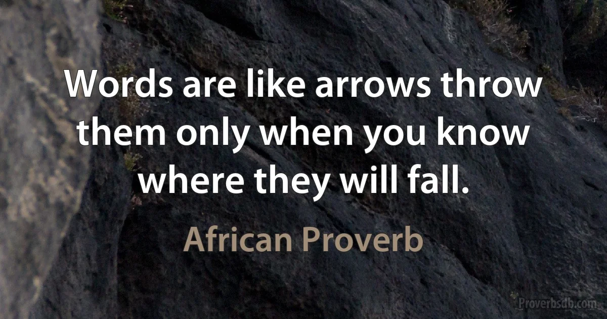 Words are like arrows throw them only when you know where they will fall. (African Proverb)