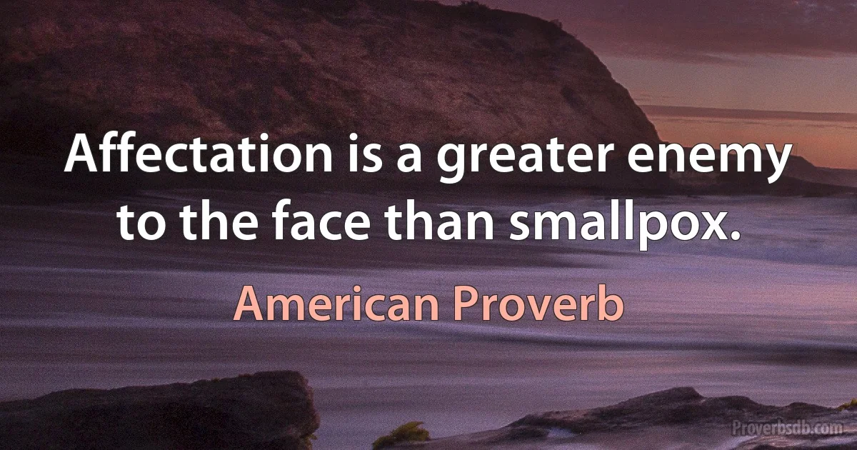 Affectation is a greater enemy to the face than smallpox. (American Proverb)