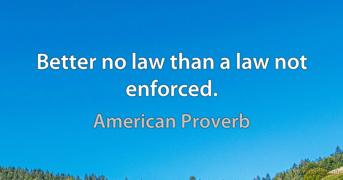 Better no law than a law not enforced. (American Proverb)