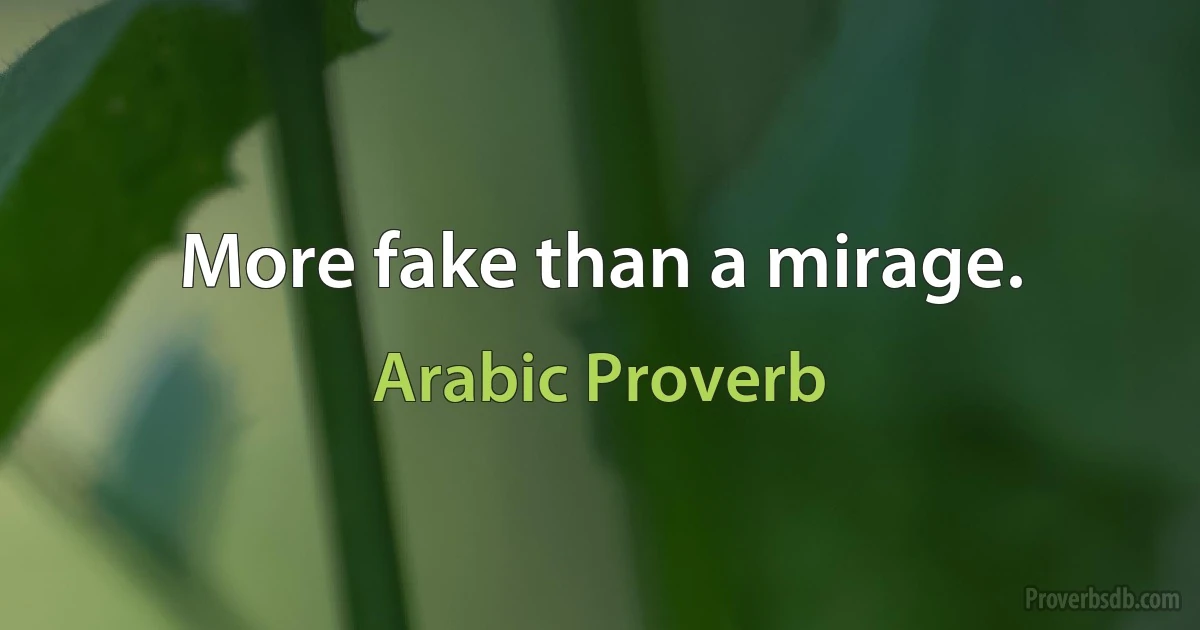 More fake than a mirage. (Arabic Proverb)