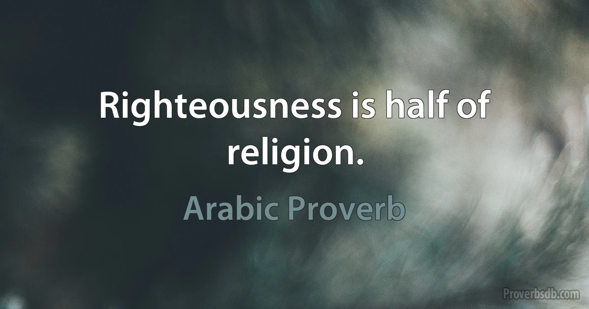 Righteousness is half of religion. (Arabic Proverb)