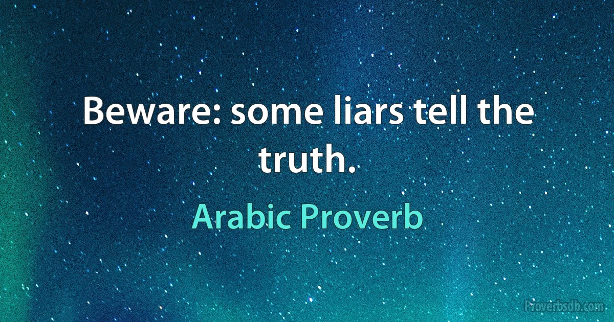 Beware: some liars tell the truth. (Arabic Proverb)