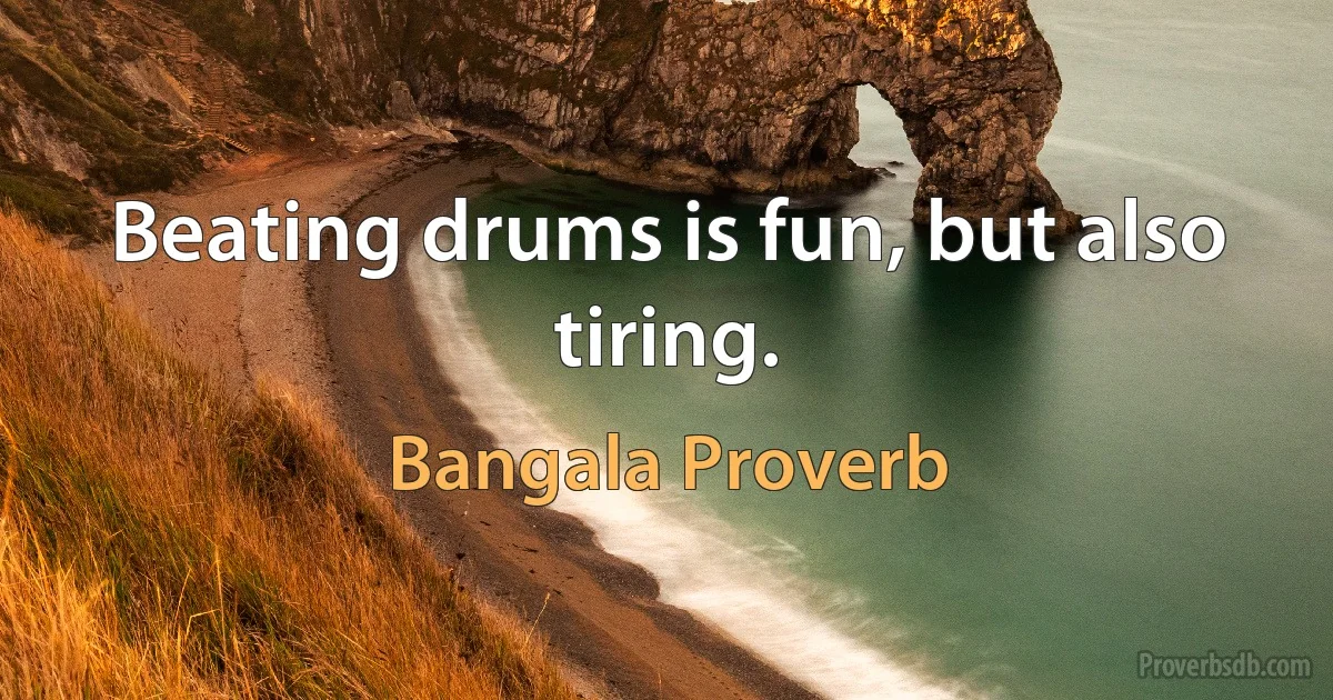 Beating drums is fun, but also tiring. (Bangala Proverb)