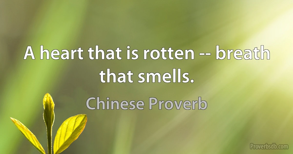 A heart that is rotten -- breath that smells. (Chinese Proverb)