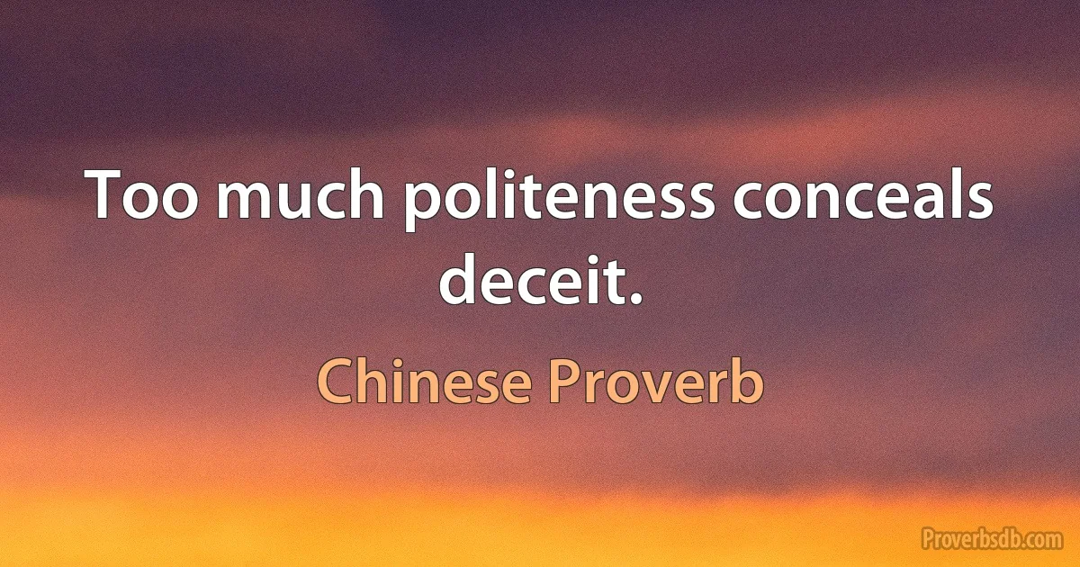 Too much politeness conceals deceit. (Chinese Proverb)