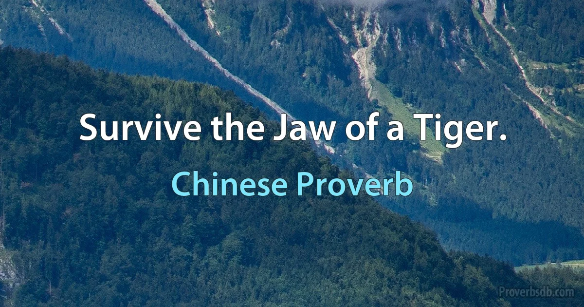 Survive the Jaw of a Tiger. (Chinese Proverb)