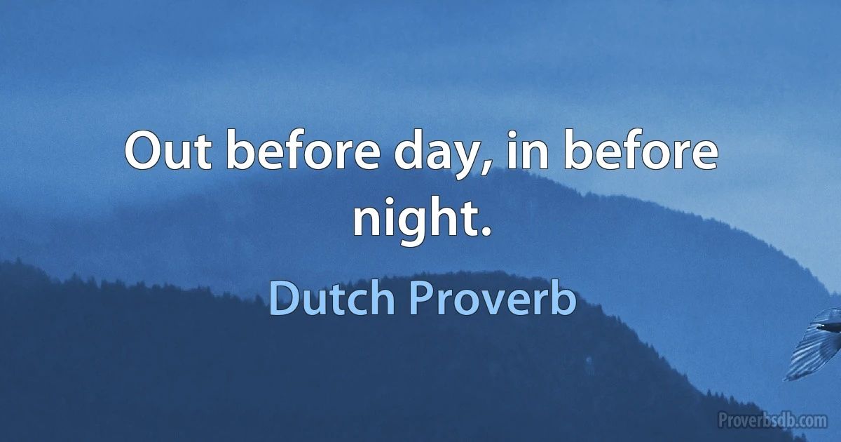 Out before day, in before night. (Dutch Proverb)