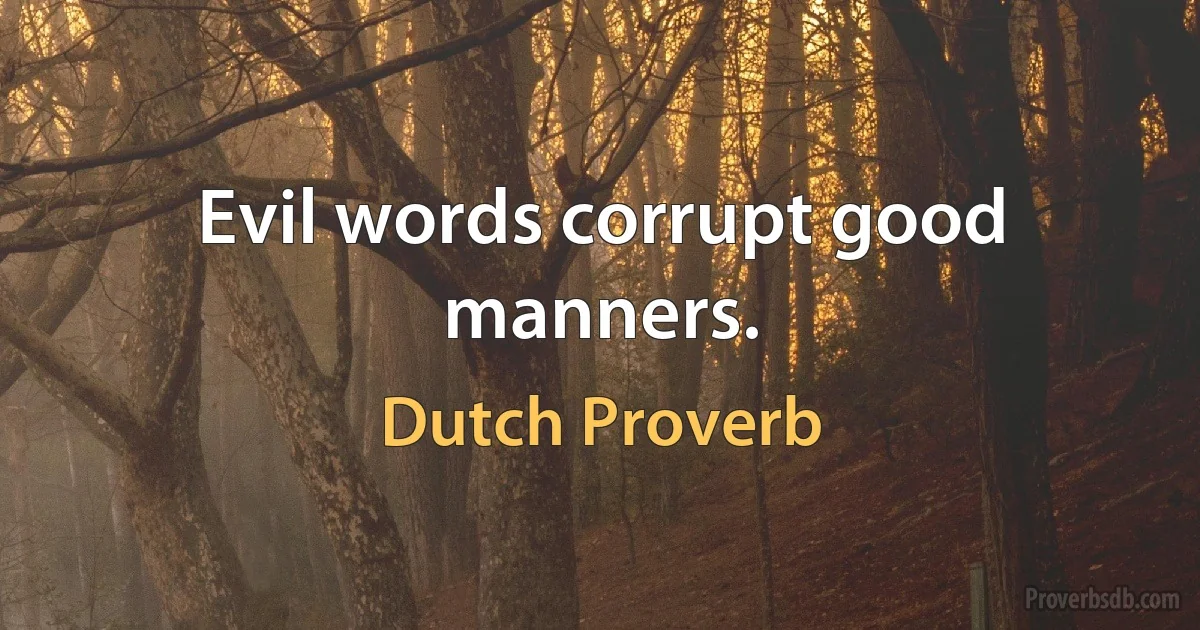 Evil words corrupt good manners. (Dutch Proverb)