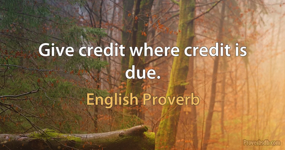 Give credit where credit is due. (English Proverb)