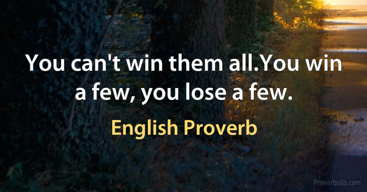 You can't win them all.You win a few, you lose a few. (English Proverb)