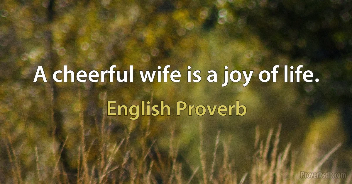 A cheerful wife is a joy of life. (English Proverb)