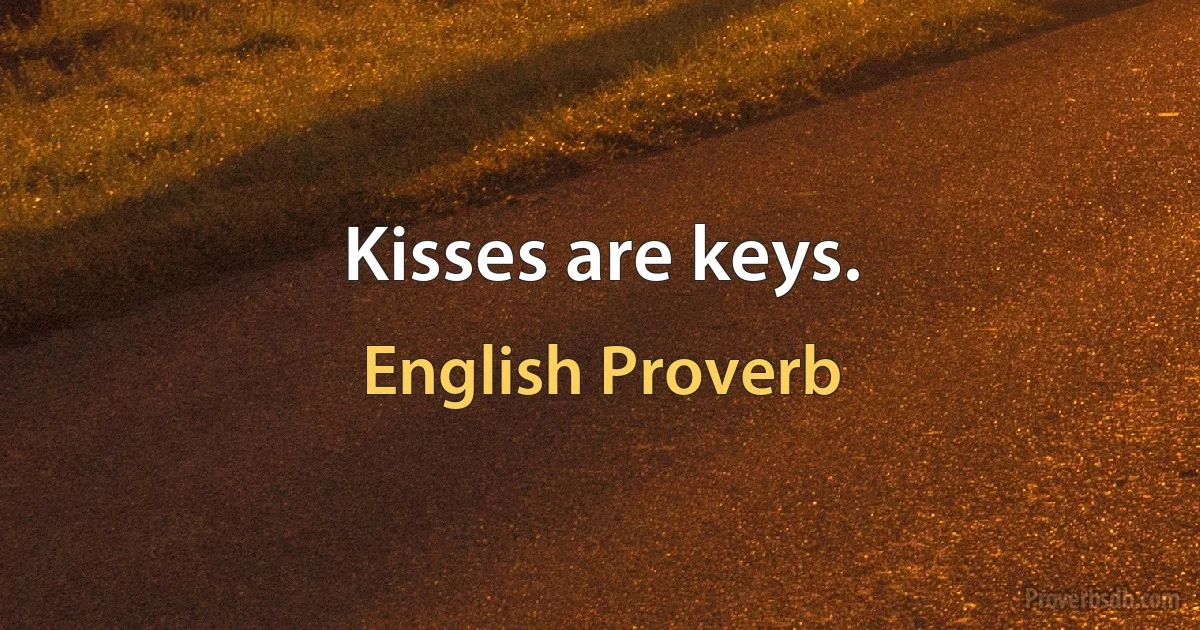 Kisses are keys. (English Proverb)