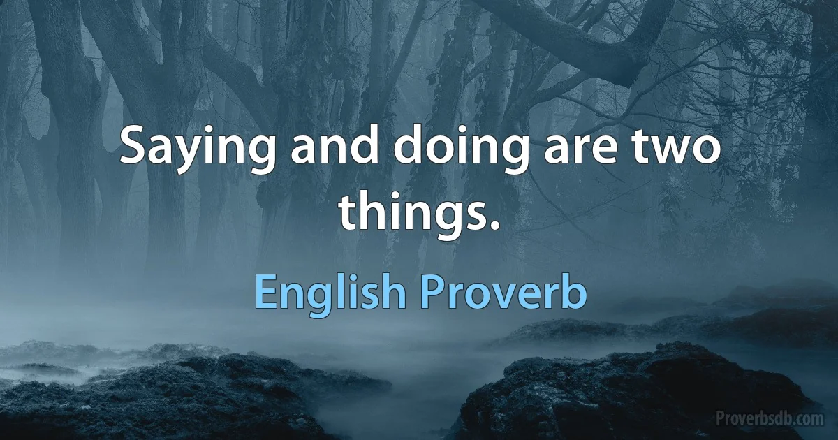 Saying and doing are two things. (English Proverb)