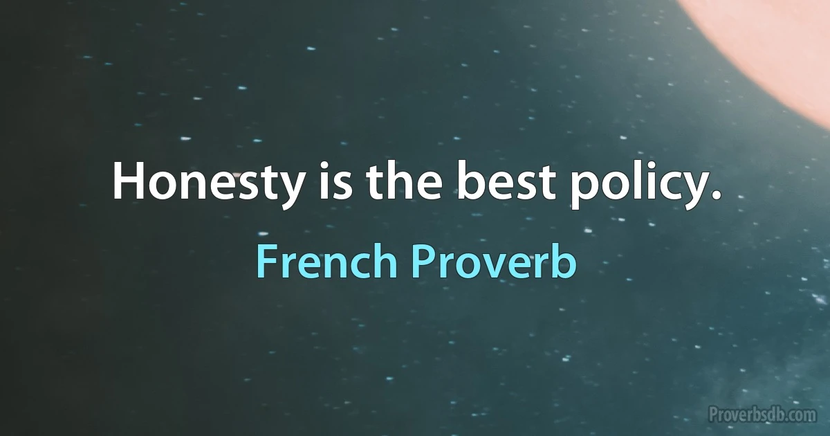 Honesty is the best policy. (French Proverb)