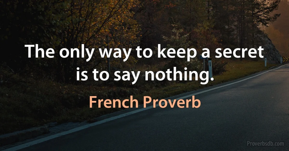 The only way to keep a secret is to say nothing. (French Proverb)