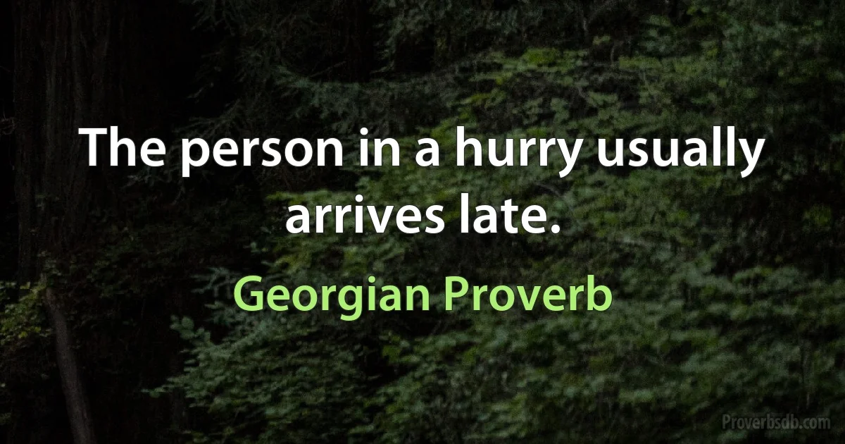 The person in a hurry usually arrives late. (Georgian Proverb)