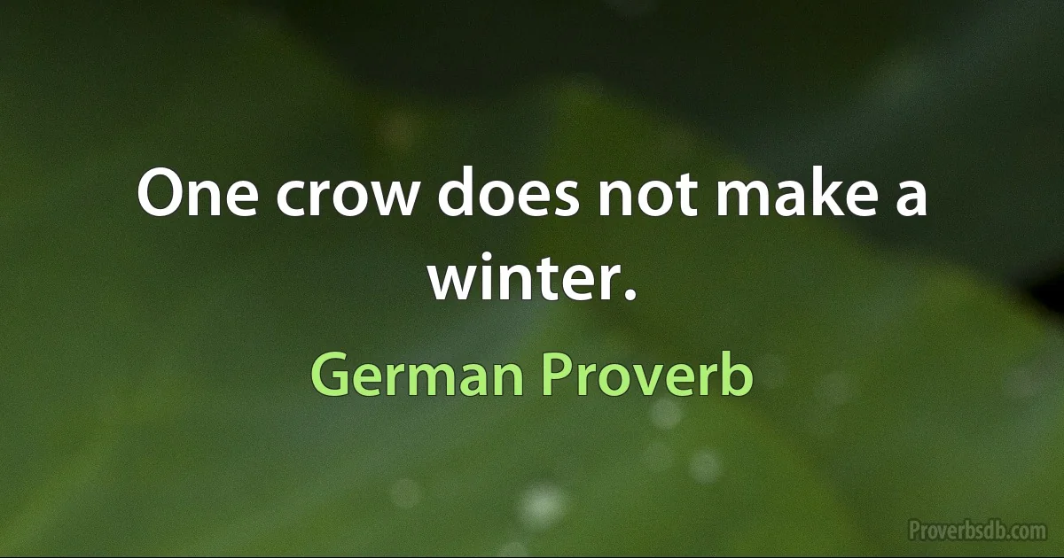 One crow does not make a winter. (German Proverb)