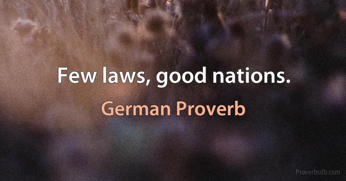 Few laws, good nations. (German Proverb)