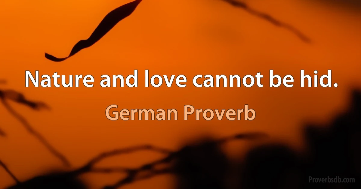 Nature and love cannot be hid. (German Proverb)