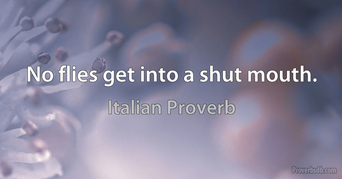 No flies get into a shut mouth. (Italian Proverb)