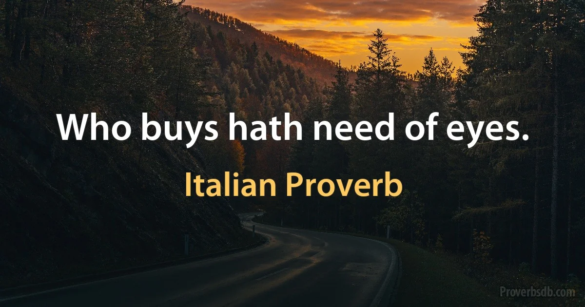 Who buys hath need of eyes. (Italian Proverb)