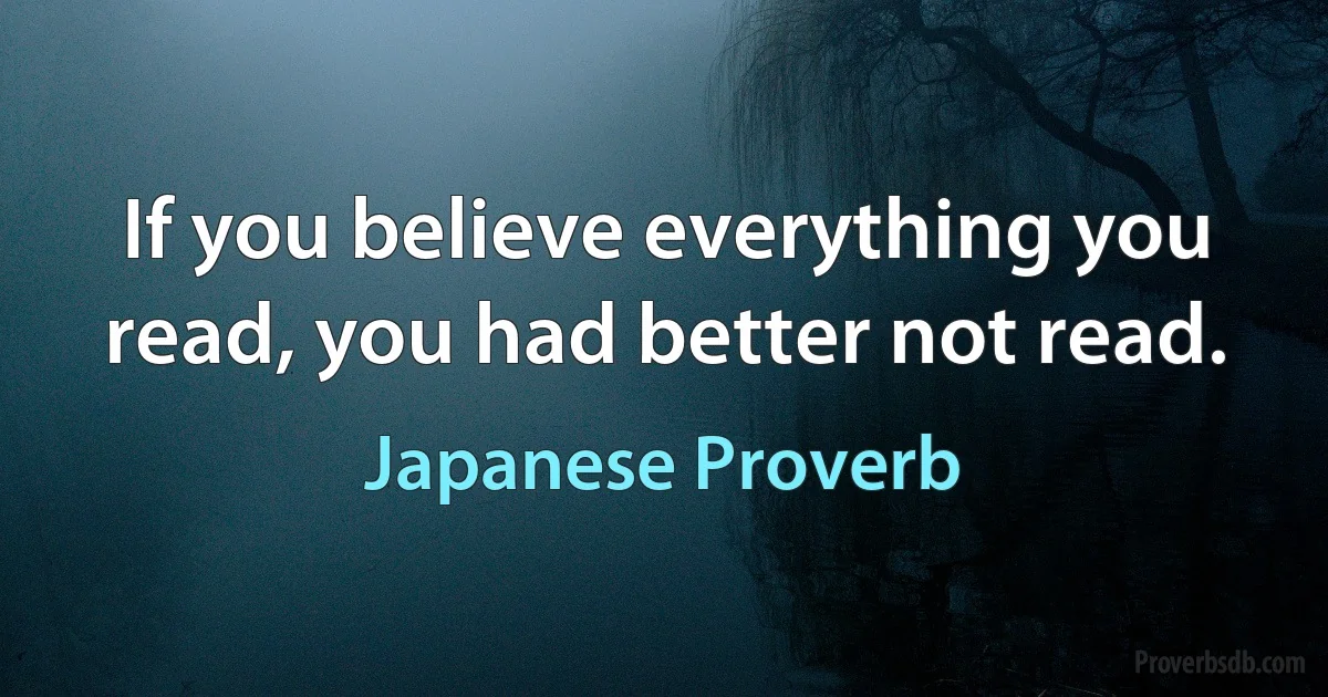 If you believe everything you read, you had better not read. (Japanese Proverb)