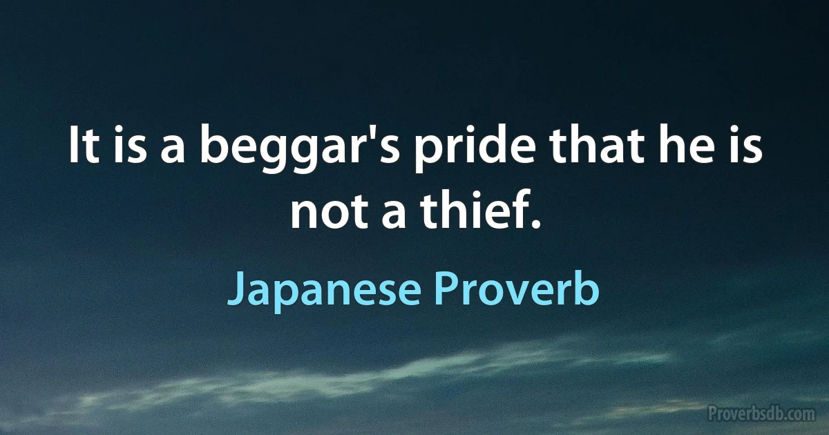 It is a beggar's pride that he is not a thief. (Japanese Proverb)