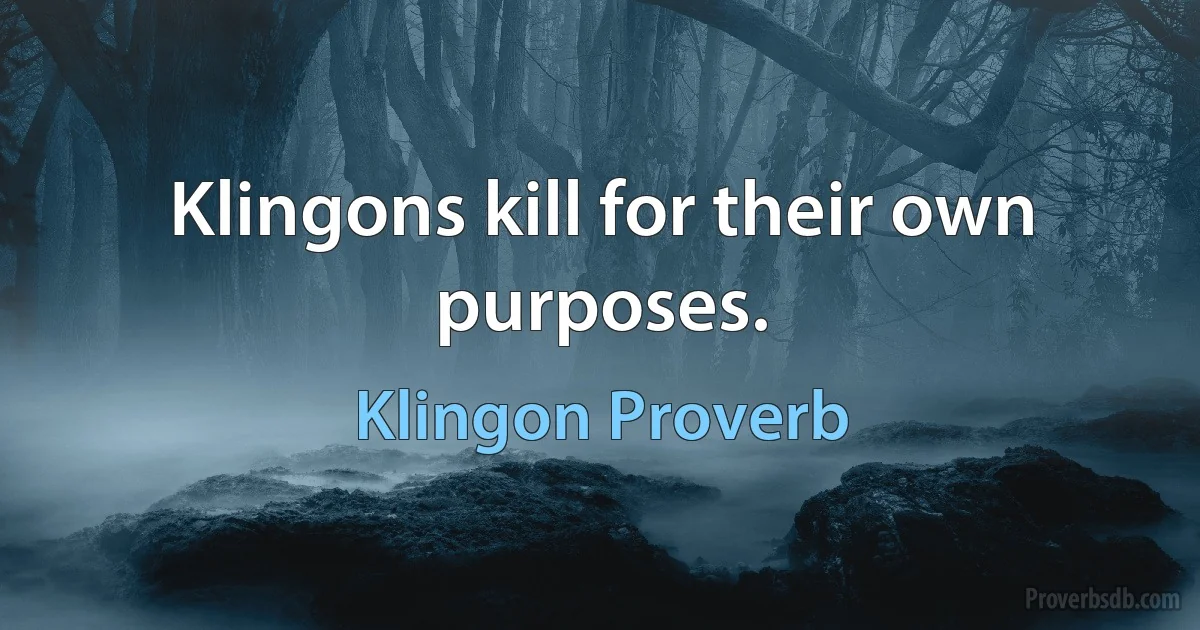 Klingons kill for their own purposes. (Klingon Proverb)