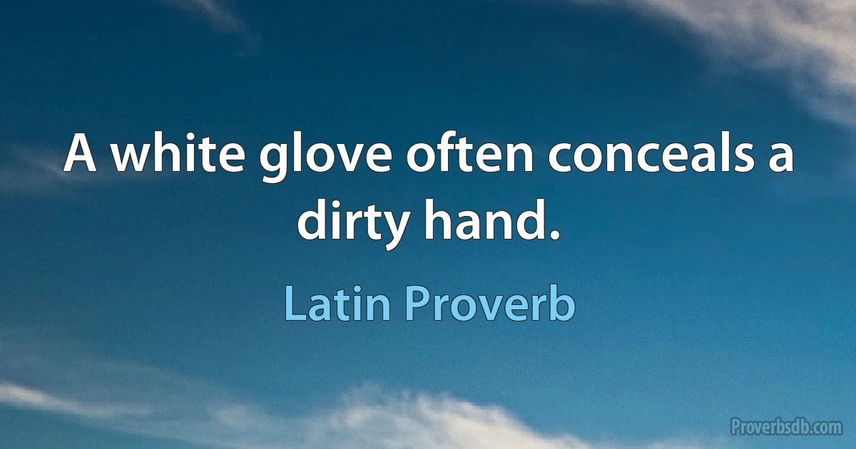 A white glove often conceals a dirty hand. (Latin Proverb)