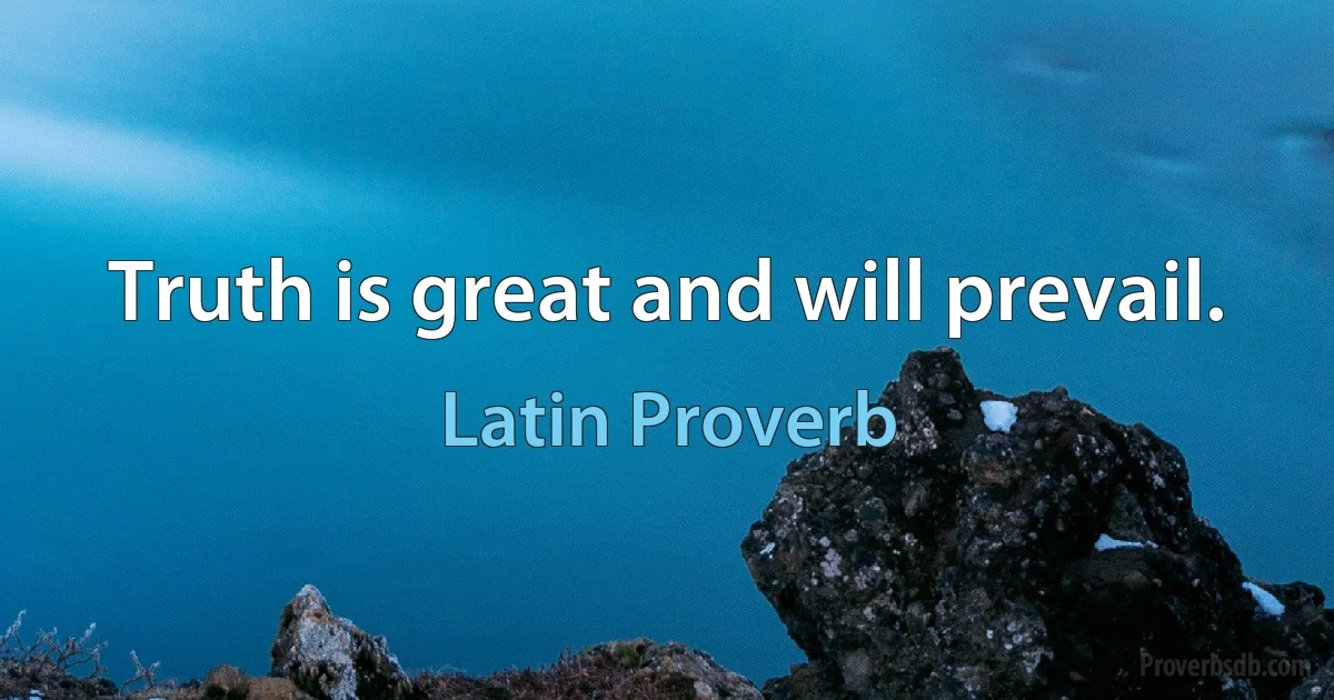 Truth is great and will prevail. (Latin Proverb)