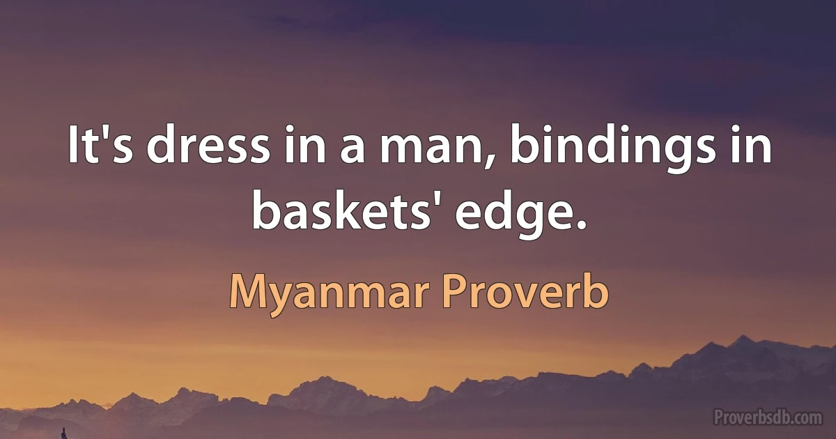 It's dress in a man, bindings in baskets' edge. (Myanmar Proverb)