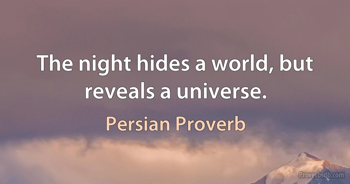 The night hides a world, but reveals a universe. (Persian Proverb)