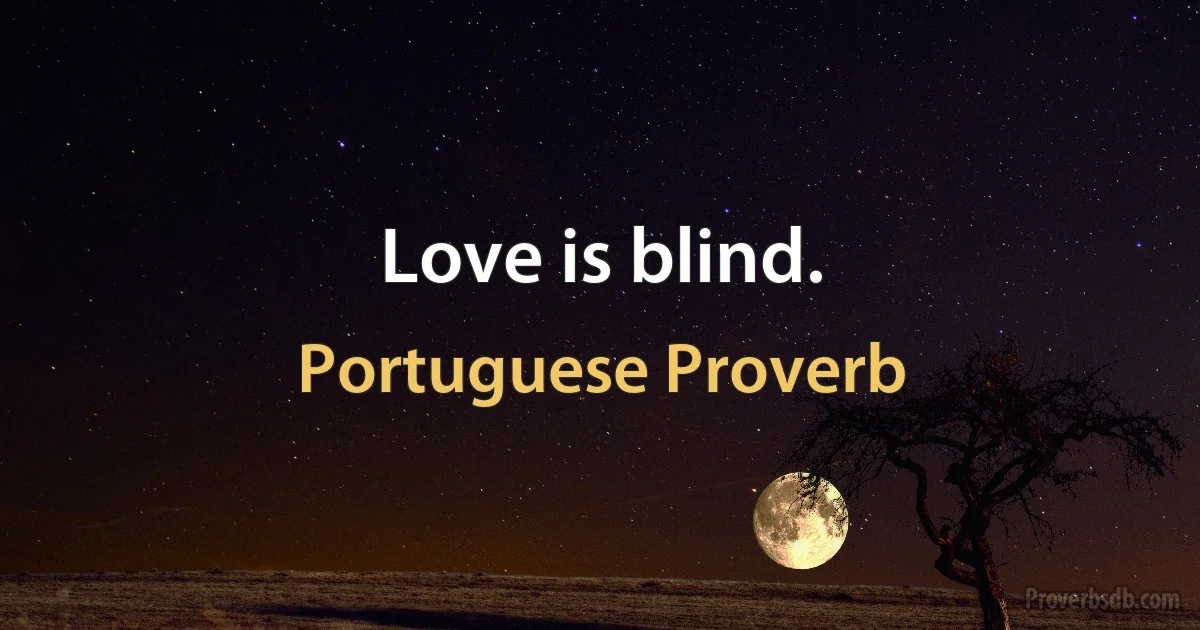 Love is blind. (Portuguese Proverb)