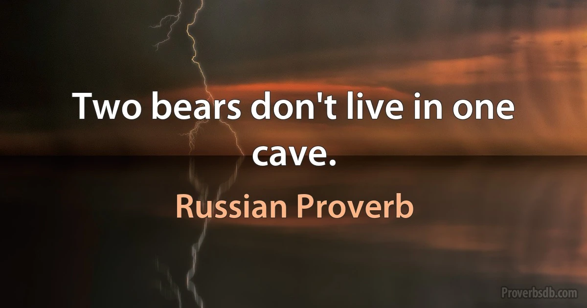 Two bears don't live in one cave. (Russian Proverb)